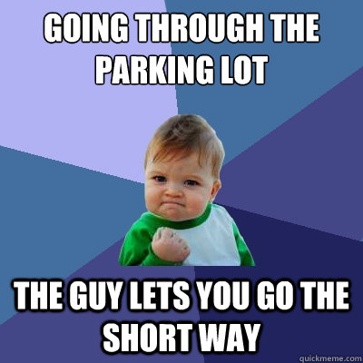 Going through the parking lot The guy lets you go the short way  Success Kid