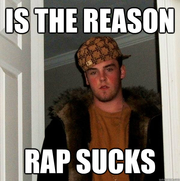 Is the reason rap sucks  Scumbag Steve