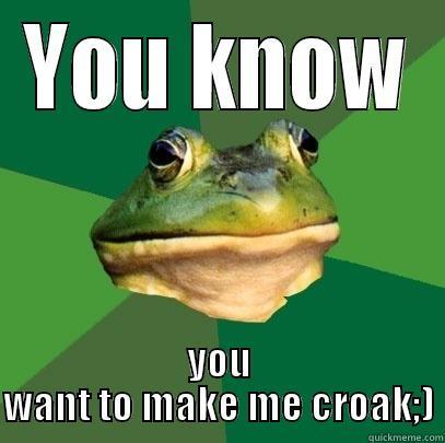 YOU KNOW YOU WANT TO MAKE ME CROAK;) Foul Bachelor Frog