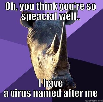 OH, YOU THINK YOU'RE SO SPEACIAL WELL.. I HAVE A VIRUS NAMED AFTER ME Sexually Oblivious Rhino