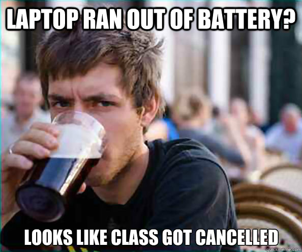 laptop ran out of battery? looks like class got cancelled  Lazy College Senior