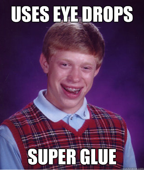 Uses eye drops super glue  Bad Luck Brian