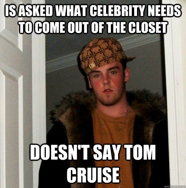 Is asked what celebrity needs to come out of the closet Doesn't say Tom Cruise  Scumbag Steve