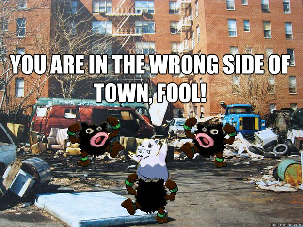 YOU ARE IN THE WRONG SIDE OF TOWN, FOOL!  - YOU ARE IN THE WRONG SIDE OF TOWN, FOOL!   WRONG SIDE