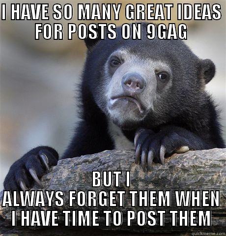 confession bich - I HAVE SO MANY GREAT IDEAS FOR POSTS ON 9GAG BUT I ALWAYS FORGET THEM WHEN I HAVE TIME TO POST THEM Confession Bear