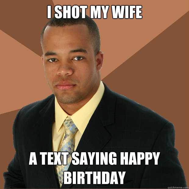 I shot my wife a text saying happy birthday - I shot my wife a text saying happy birthday  Successful Black Man