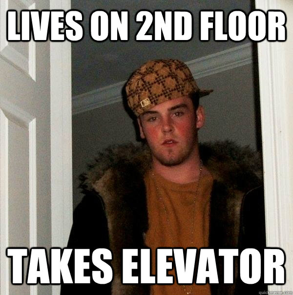 Lives on 2nd floor Takes elevator - Lives on 2nd floor Takes elevator  Scumbag Steve