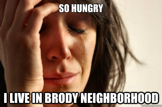 So hungry i live in brody neighborhood  First World Problems