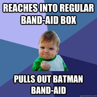 Reaches into regular band-aid box Pulls out batman band-aid - Reaches into regular band-aid box Pulls out batman band-aid  Success Kid