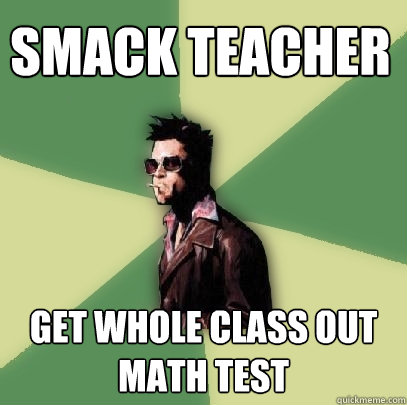 Smack Teacher Get whole class out math test  Helpful Tyler Durden