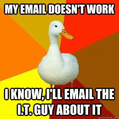 My email doesn't work I know, I'll email the I.T. guy about it - My email doesn't work I know, I'll email the I.T. guy about it  Tech Impaired Duck
