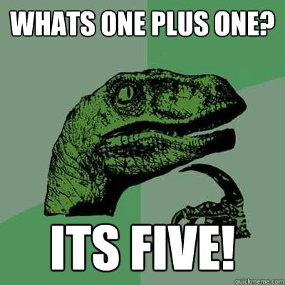 whats one plus one? its five!  Philosoraptor