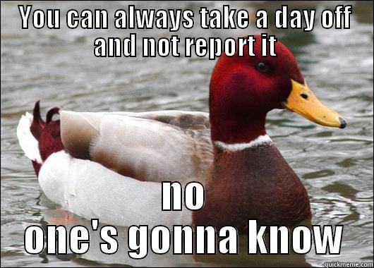 YOU CAN ALWAYS TAKE A DAY OFF AND NOT REPORT IT NO ONE'S GONNA KNOW Malicious Advice Mallard