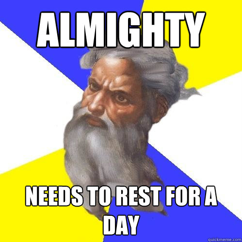 Almighty needs to rest for a day - Almighty needs to rest for a day  Advice God