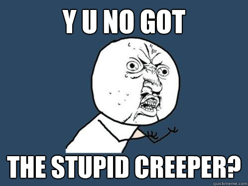 Y u no got  the stupid creeper?  Y U No