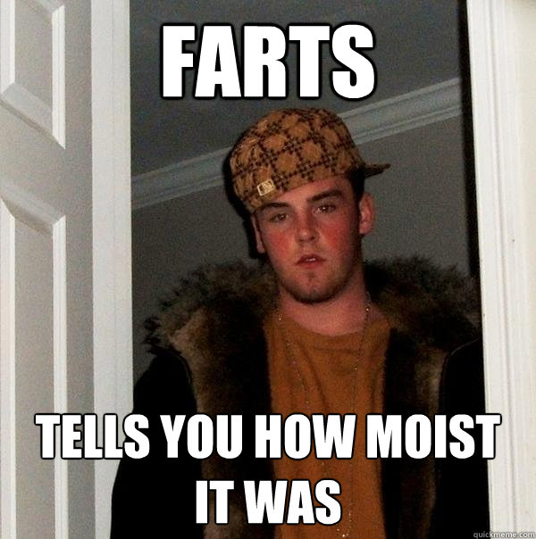 farts tells you how moist it was  Scumbag Steve