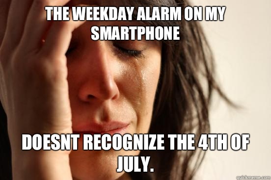 The weekday alarm on my smartphone Doesnt recognize the 4th of July.  First World Problems