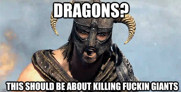 DRAGONS? THIS SHOULD BE ABOUT KILLING FUCKIN GIANTS - DRAGONS? THIS SHOULD BE ABOUT KILLING FUCKIN GIANTS  skyrim