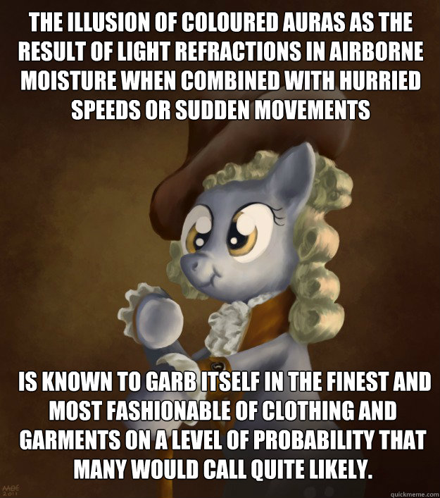 The illusion of coloured auras as the result of light refractions in airborne moisture when combined with hurried speeds or sudden movements  is known to garb itself in the finest and most fashionable of clothing and garments on a level of probability tha  