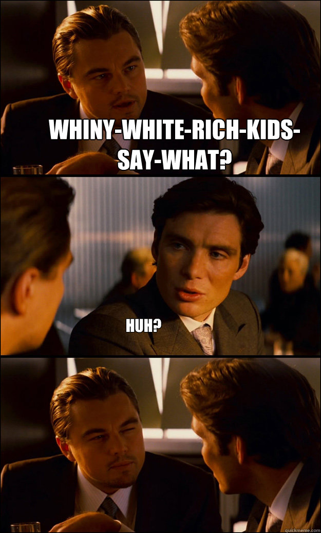 Whiny-White-Rich-Kids-Say-What? Huh?  Inception