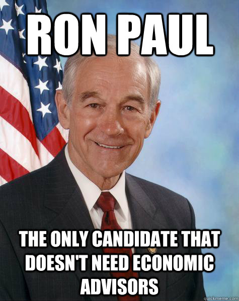 ron paul the only candidate that doesn't need economic advisors  Ron Paul