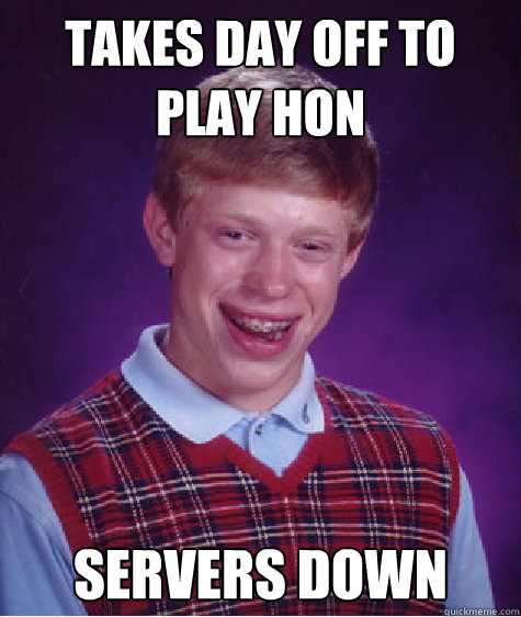 Takes day off to play HoN Servers Down  Bad Luck Brian