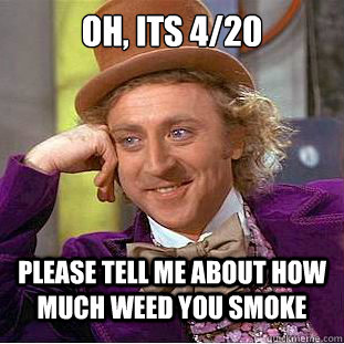 Oh, its 4/20 Please tell me about how much weed you smoke - Oh, its 4/20 Please tell me about how much weed you smoke  Condescending Wonka