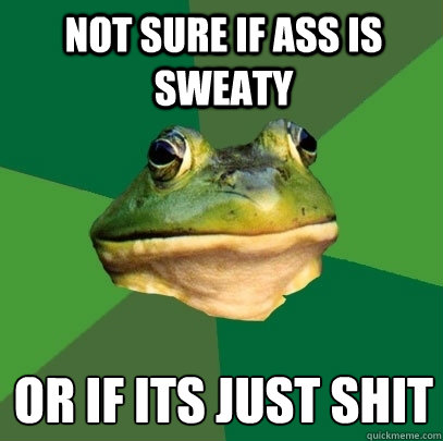 not sure if ass is sweaty  or if its just shit
  Foul Bachelor Frog