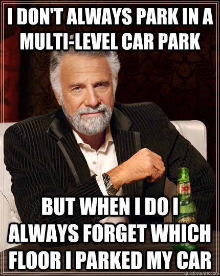 I don't always park in a multi-level car park but when I do I always forget which floor i parked my car - I don't always park in a multi-level car park but when I do I always forget which floor i parked my car  The Most Interesting Man In The World