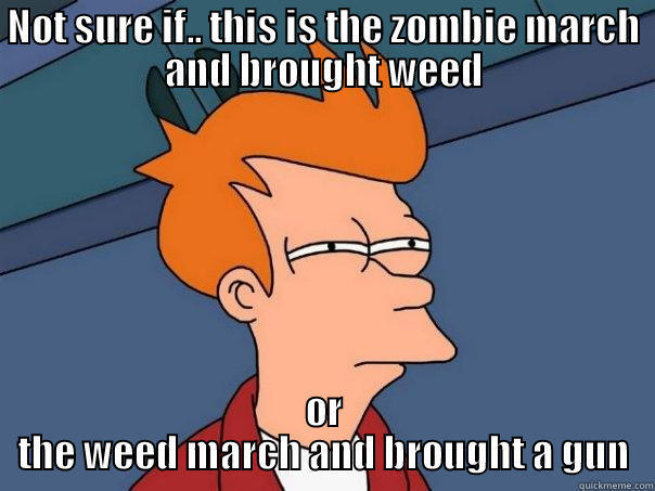 NOT SURE IF.. THIS IS THE ZOMBIE MARCH AND BROUGHT WEED OR THE WEED MARCH AND BROUGHT A GUN Futurama Fry