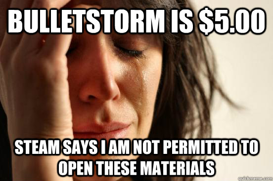 Bulletstorm is $5.00 Steam says I am not permitted to open these materials  First World Problems