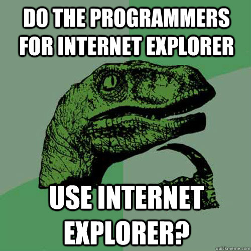 Do the programmers for internet explorer use internet explorer?  Philosoraptor