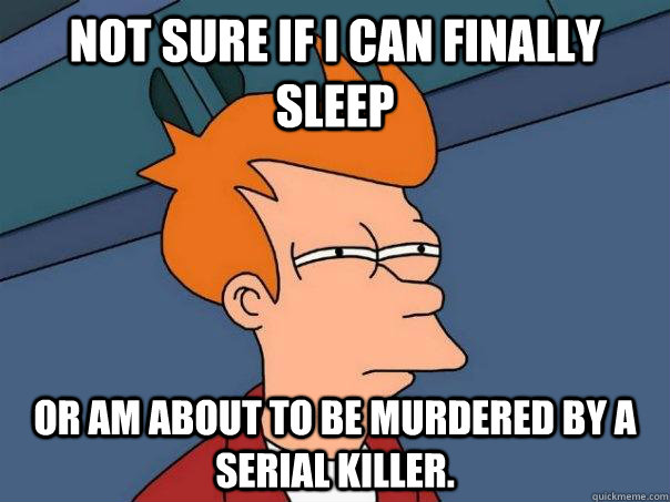 Not sure if I can finally sleep Or am about to be murdered by a serial killer.  - Not sure if I can finally sleep Or am about to be murdered by a serial killer.   Futurama Fry