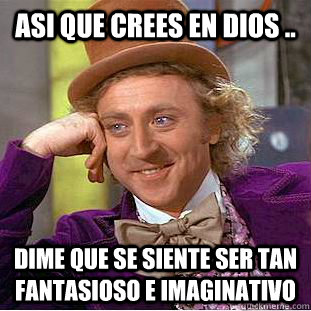 ASI QUE CREES EN DIOS ..  DIME QUE SE SIENTE SER TAN FANTASIOSO E IMAGINATIVO  Creepy Wonka