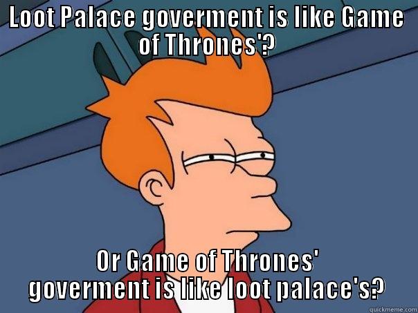 LOOT PALACE GOVERMENT IS LIKE GAME OF THRONES'? OR GAME OF THRONES' GOVERMENT IS LIKE LOOT PALACE'S? Futurama Fry