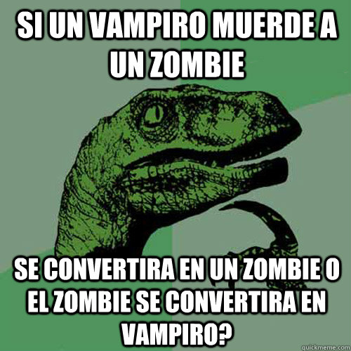 si un vampiro muerde a un zombie se convertira en un zombie o el zombie se convertira en vampiro?  Philosoraptor