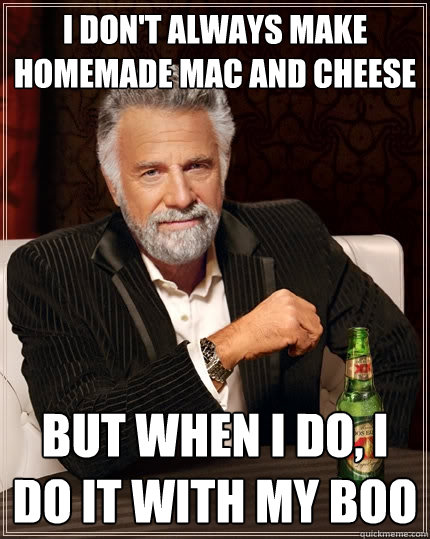 I don't always make homemade mac and cheese But when I do, I do it with my boo  The Most Interesting Man In The World