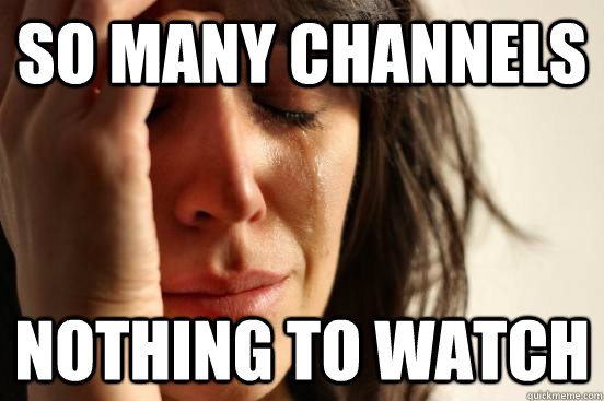 so-many-channels-nothing-to-watch-first-world-problems-quickmeme