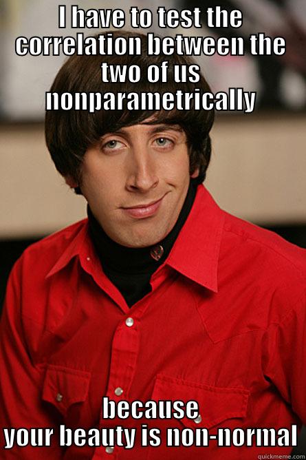 I HAVE TO TEST THE CORRELATION BETWEEN THE TWO OF US NONPARAMETRICALLY BECAUSE YOUR BEAUTY IS NON-NORMAL Pickup Line Scientist