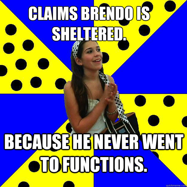 Claims brendo is sheltered. because he never went to functions.  Sheltered Suburban Kid