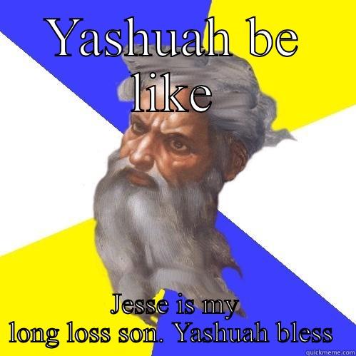 YASHUAH BE LIKE JESSE IS MY LONG LOSS SON. YASHUAH BLESS  Advice God