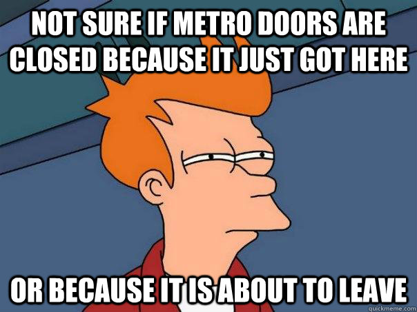 Not sure if metro doors are closed because it just got here or because it is about to leave - Not sure if metro doors are closed because it just got here or because it is about to leave  Futurama Fry