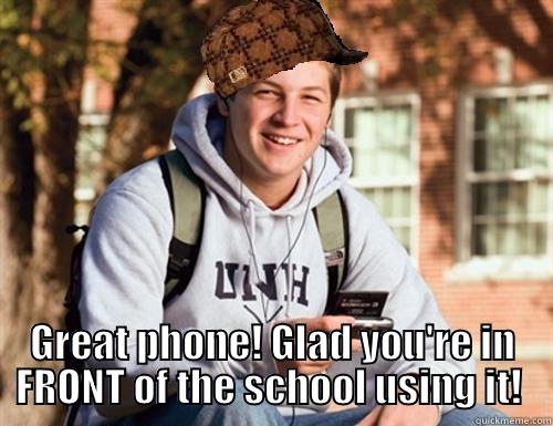   GREAT PHONE! GLAD YOU'RE IN FRONT OF THE SCHOOL USING IT!  College Freshman