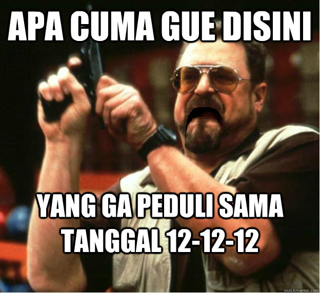 Apa cuma gue disini yang ga peduli sama tanggal 12-12-12 - Apa cuma gue disini yang ga peduli sama tanggal 12-12-12  Misc