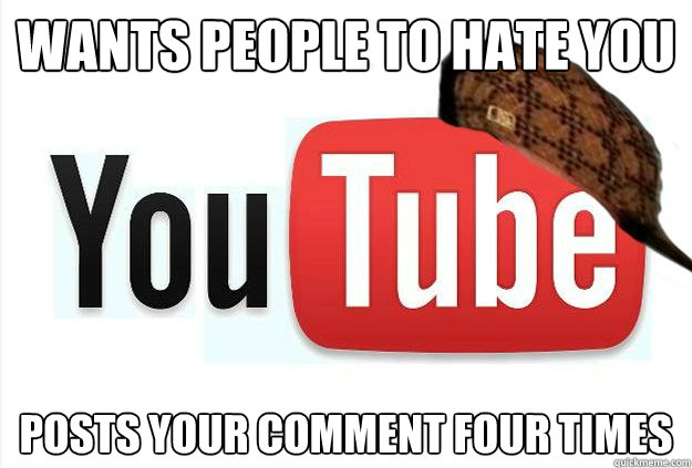 wants people to hate you posts your comment four times  Scumbag Youtube