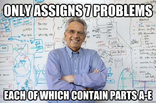 Only assigns 7 problems each of which contain parts a-e  Engineering Professor