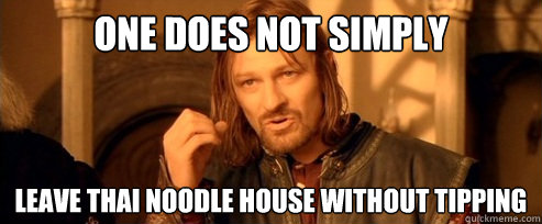 One does not simply Leave Thai Noodle House Without Tipping  One Does Not Simply