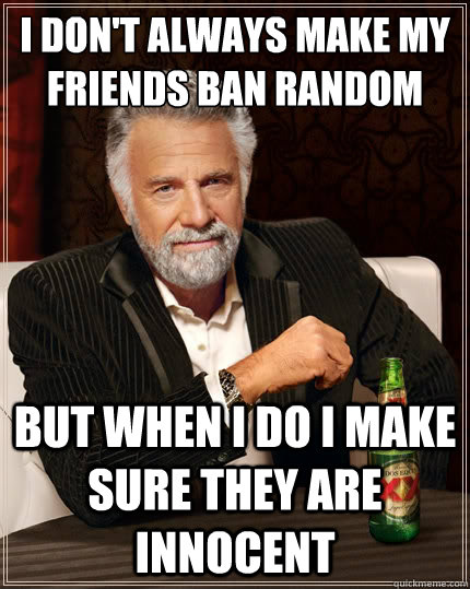 I Don't always make my friends ban random people but when i do i make sure they are innocent   The Most Interesting Man In The World