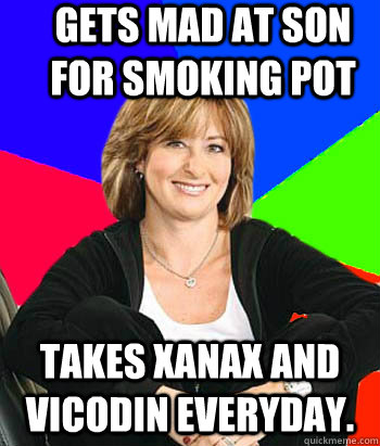 gets mad at son for smoking pot takes xanax and vicodin everyday.  Sheltering Suburban Mom