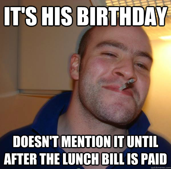 it's his birthday doesn't mention it until after the lunch bill is paid - it's his birthday doesn't mention it until after the lunch bill is paid  Misc